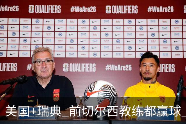 美国+瑞典 前切尔西教练都赢球 当年海港也是有车路士主帅