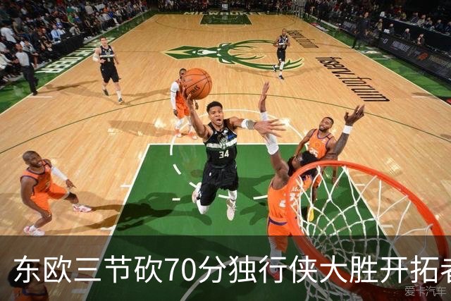 东欧三节砍70分独行侠大胜开拓者 尼克斯擒牛